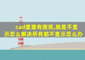 cad里面有图纸,就是不显示怎么解决所有都不显示怎么办