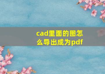 cad里面的图怎么导出成为pdf