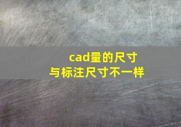 cad量的尺寸与标注尺寸不一样