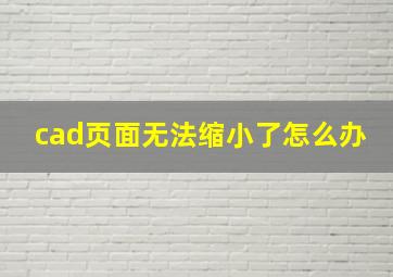 cad页面无法缩小了怎么办