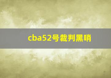 cba52号裁判黑哨