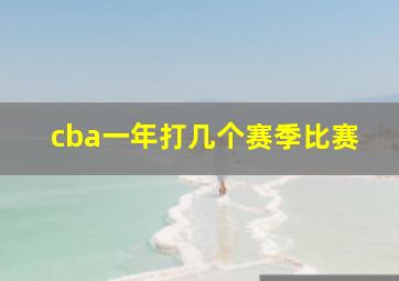 cba一年打几个赛季比赛