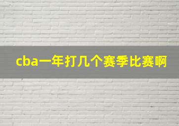 cba一年打几个赛季比赛啊