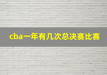 cba一年有几次总决赛比赛