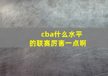 cba什么水平的联赛厉害一点啊