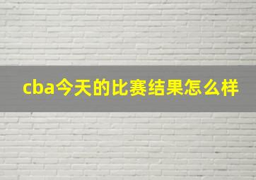 cba今天的比赛结果怎么样