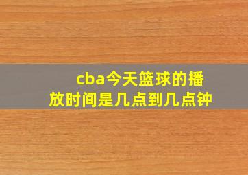 cba今天篮球的播放时间是几点到几点钟