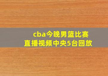 cba今晚男篮比赛直播视频中央5台回放