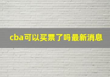 cba可以买票了吗最新消息