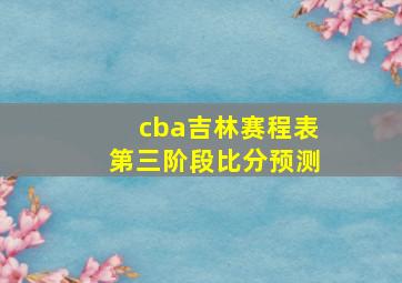 cba吉林赛程表第三阶段比分预测