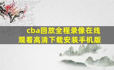 cba回放全程录像在线观看高清下载安装手机版