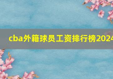 cba外籍球员工资排行榜2024