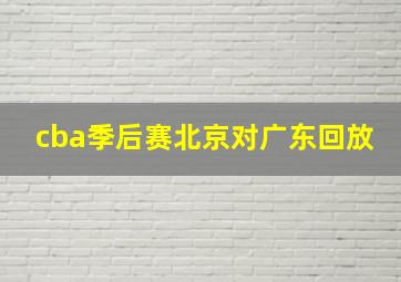 cba季后赛北京对广东回放