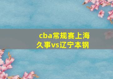 cba常规赛上海久事vs辽宁本钢