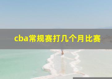 cba常规赛打几个月比赛