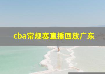 cba常规赛直播回放广东