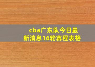 cba广东队今日最新消息16轮赛程表格