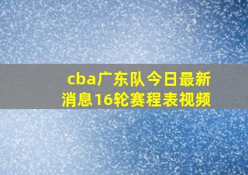 cba广东队今日最新消息16轮赛程表视频