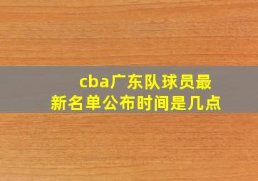 cba广东队球员最新名单公布时间是几点