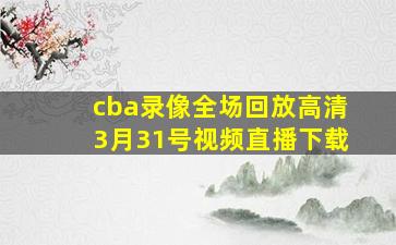 cba录像全场回放高清3月31号视频直播下载