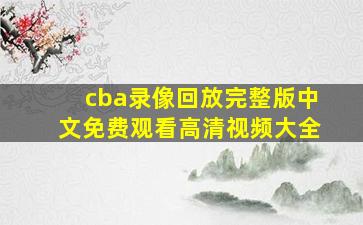 cba录像回放完整版中文免费观看高清视频大全