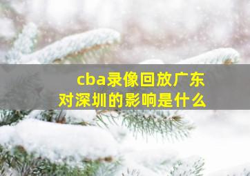 cba录像回放广东对深圳的影响是什么