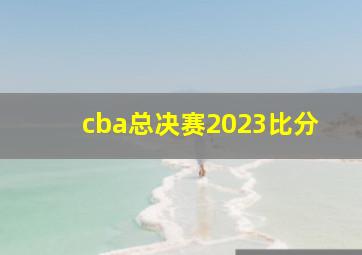 cba总决赛2023比分