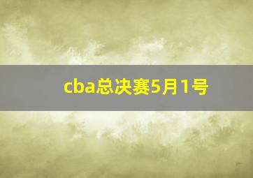 cba总决赛5月1号