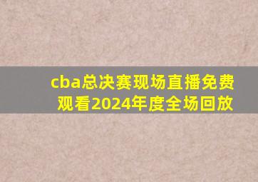 cba总决赛现场直播免费观看2024年度全场回放