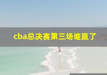 cba总决赛第三场谁赢了