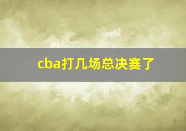 cba打几场总决赛了