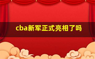 cba新军正式亮相了吗