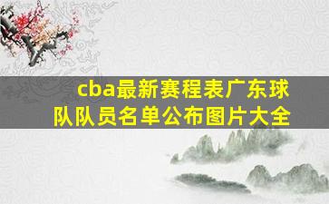 cba最新赛程表广东球队队员名单公布图片大全