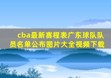 cba最新赛程表广东球队队员名单公布图片大全视频下载