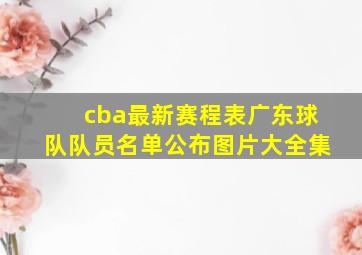 cba最新赛程表广东球队队员名单公布图片大全集