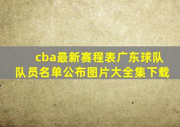 cba最新赛程表广东球队队员名单公布图片大全集下载