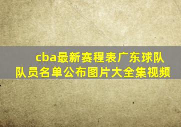 cba最新赛程表广东球队队员名单公布图片大全集视频