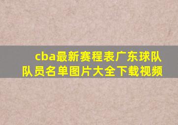 cba最新赛程表广东球队队员名单图片大全下载视频