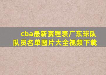 cba最新赛程表广东球队队员名单图片大全视频下载