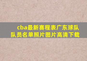 cba最新赛程表广东球队队员名单照片图片高清下载