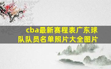 cba最新赛程表广东球队队员名单照片大全图片