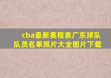 cba最新赛程表广东球队队员名单照片大全图片下载