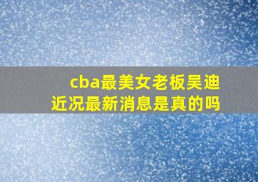 cba最美女老板吴迪近况最新消息是真的吗