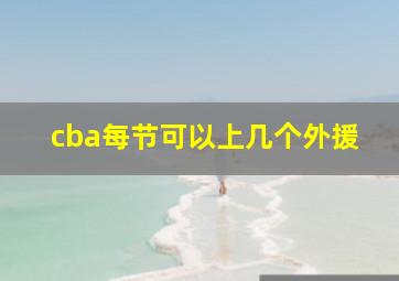 cba每节可以上几个外援