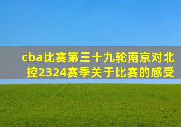 cba比赛第三十九轮南京对北控2324赛季关于比赛的感受