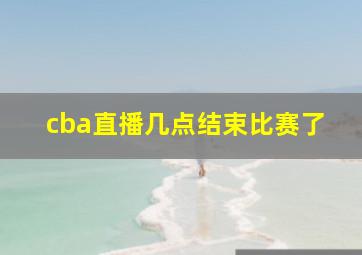 cba直播几点结束比赛了