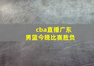 cba直播广东男篮今晚比赛胜负