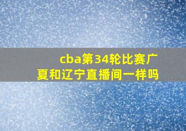 cba第34轮比赛广夏和辽宁直播间一样吗