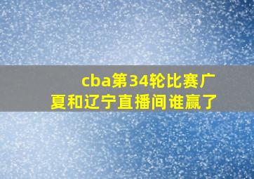 cba第34轮比赛广夏和辽宁直播间谁赢了