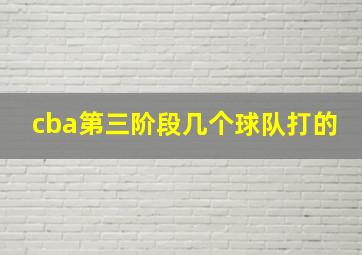 cba第三阶段几个球队打的